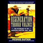 Regeneration Through Violence  The Mythology of the American Frontier, 1600 1860