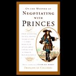 On the Manner of Negotiating with Princes  From Sovereigns to CEOs, Envoys to Executives    Classic Principles of Diplomacy and the Art of Negotiation