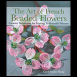 Art of French Beaded Flowers  Creative Techniques for Making 30 Beautiful Blooms