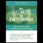 Secrets of Facilitation  The S.M.A.R.T. Guide to Getting Results With Groups