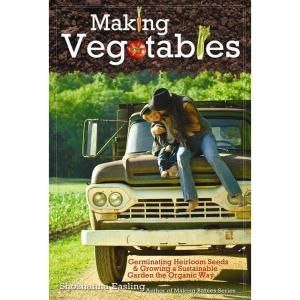 Making Vegetables (Volume 1) Germinating Heirloom Seeds and Growing a Sustainable Garden the Organic Way DISCONTINUED 9781937478025