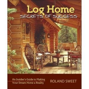 Log Home Secrets of Success Book An Insiders Guide to Making Your Dream Home a Reality 9780977372478