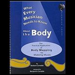 What Every Musician Needs to Know about the Body  The Practical Application of Body Mapping and the Alexander Technique to Making Music