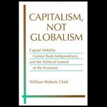 Capitalism, Not Globalism Capital Mobility, Central Bank Independence, and the Political Control of the Economy (Michigan Studies in International Political Economy Series)