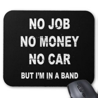 NO JOB NO MONEY NO CAR, BUT I'M IN A BAND T shirt Mousepad