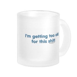 I'm getting too old for this shit coffee mugs