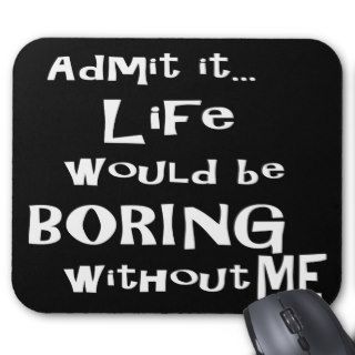 Admit itLife would be BORING without me. Mousepads