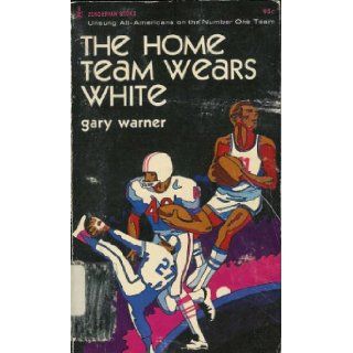 The Home Team Wears White Unsung All Americans On the Number One Team Gary Warner Books