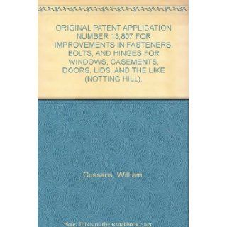 ORIGINAL PATENT APPLICATION NUMBER 13, 807 FOR IMPROVEMENTS IN FASTENERS, BOLTS, AND HINGES FOR WINDOWS, CASEMENTS, DOORS, LIDS, AND THE LIKE (NOTTING HILL). William. Cussans Books