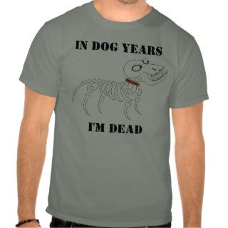 In dog years, I'm dead Tee Shirt