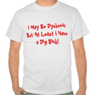 I May Be Dyslexic But At Least I Have a Dig Bick T Shirts
