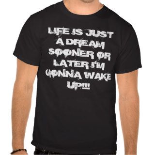 LIFE IS JUST A DREAM SOONER OR LATER I'M GONNATSHIRTS