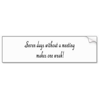 Seven days without a meeting makes one weak bumper stickers