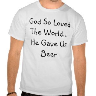 Beer T Shirts   God So Loved The World Tee Shirt
