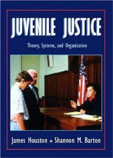 Juvenile Justice Theory, Systems, and Organization James Houston, Shannon Barton 9780139074455 Books