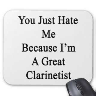 You Just Hate Me Because I'm A Great Clarinetist Mousepads