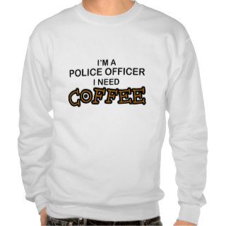 Need Coffee   Police Officer Pull Over Sweatshirts
