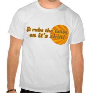 It puts the lotion on its skin tee shirt