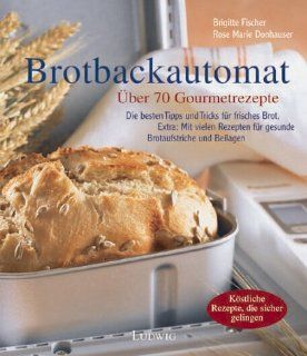 Die besten Rezepte fr den Brotbackautomaten. ber 70 Gourmetrezepte Brigitte Fischer, Rose Marie Donhauser Bücher