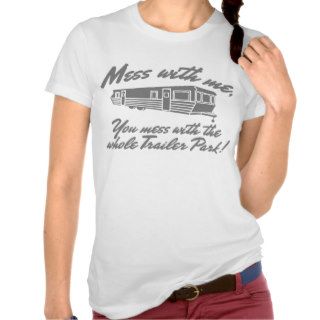 Mess With Me You Mess With The Whole Trailer Park Tee Shirt