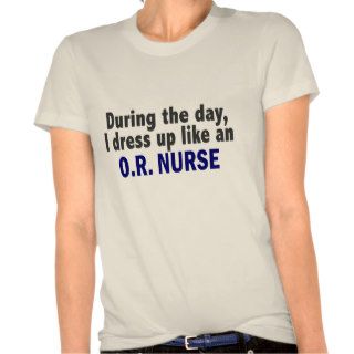 During The Day I Dress Up Like An O.R. Nurse T Shirt
