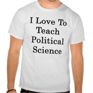 I Love To Teach Political Science T Shirts