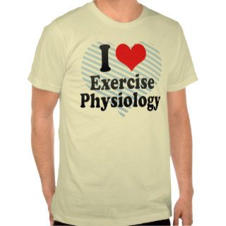 I Love Exercise Physiology T shirt