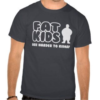 Fat kids are harder to kidnap t shirts