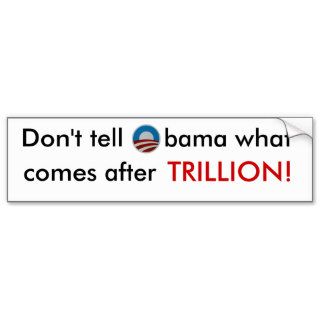 Don't tell Obama what comes after trillion sticker Bumper Sticker