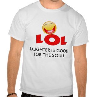 LOL, LAUGHTER IS GOOD FOR THE SOUL T SHIRTS