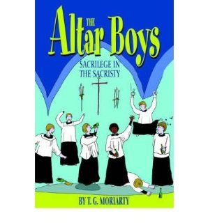 [ The Altar Boys Sacrilege in the Sacristy [ THE ALTAR BOYS SACRILEGE IN THE SACRISTY ] By Moriarty, T G ( Author )Jun 01 2004 Hardcover T G Moriarty Books