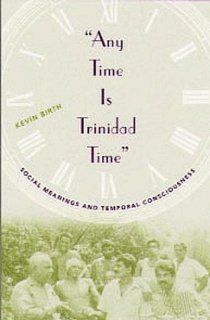 Any Time Is Trinidad Time Social Meanings and Temporal Consciousness Kevin K. Birth 9780813017136 Books