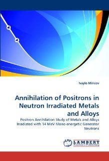 Annihilation of Positrons in Neutron Irradiated Metals and Alloys Positron Annihilation Study of Metals and Alloys Irradiated with 14 MeV Mono energetic Generator Neutrons (9783838395814) Ivaylo Mincov Books