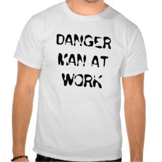 DANGER MAN AT WORK T SHIRTS