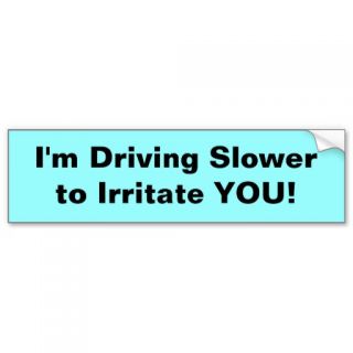 I'm driving slower to irritate you (Bumper Sticker