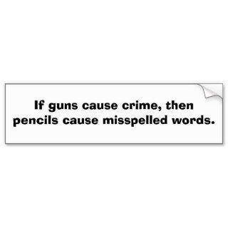 If guns cause crime, then pencils causebumper stickers