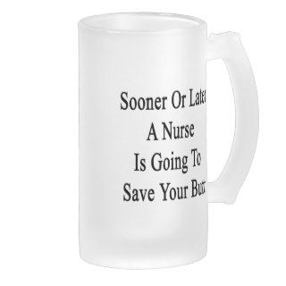 Sooner Or Later A Nurse Is Going To Save Your Butt Glass Beer Mugs