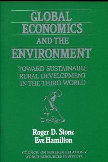 Global Economics and the Environment Toward Sustainable Rural Development in the Third World Roger D. Stone, Eve Hamilton 9780876091081 Books
