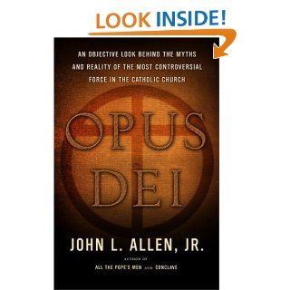 Opus Dei An Objective Look Behind the Myths and Reality of the Most Controversial Force in the Catholic Church John L. Allen 9780385514491 Books