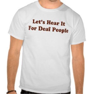 LET'S HEAR IT FOR DEAF PEOPLE TSHIRT