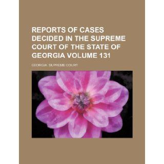 Reports of cases decided in the Supreme Court of the State of Georgia Volume 131 Georgia. Supreme Court 9781232177739 Books