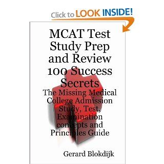 MCAT Test Study Prep and Review 100 Success Secrets The Missing Medical College Admission Study, Test, Examination Concepts and Principles Guide (Mat 100 Success Secrets) (Mcat 100 Success Secrets) Gerard Blokdijk 9780980497151 Books