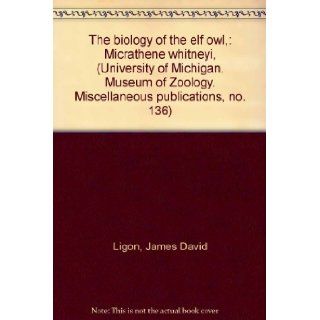 The biology of the elf owl,  Micrathene whitneyi, (University of Michigan. Museum of Zoology. Miscellaneous publications, no. 136) James David Ligon Books