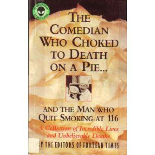 The Comedian Who Choked to Death on a Pieand the Man Who Quit Smoking at 116 A Collection of Incredible Lives and Unbelievable Deaths (Collection of Amazing Lives and Astonishing Deaths) Fortean Times 9780836221473 Books