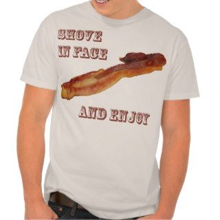 Shove in face Bacon Tee Shirts