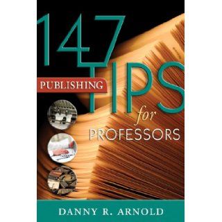 147 Publishing Tips for Professors Danny R. Arnold 9781891859724 Books