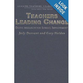 Teachers Leading Change Doing Research for School Improvement (Leading Teachers, Leading Schools Series) Judith Durrant, Gary Holden 9781412900669 Books