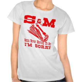 S&M Means Never Having To Say I'm Sorry Tee Shirt