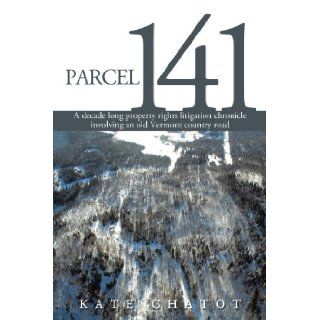 Parcel 141 A decade long property rights litigation chronicle involving an old Vermont country road Kate Chatot 9780595463374 Books