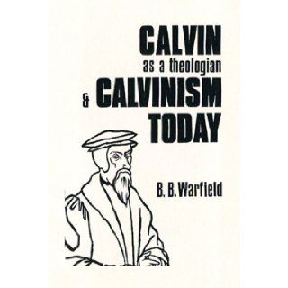 Calvin as a Theologian & Calvinism Today B. B. Warfield Books